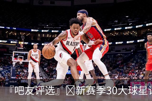 『吧友评选』🌟新赛季30大球星评选👑谁是No.17球星？