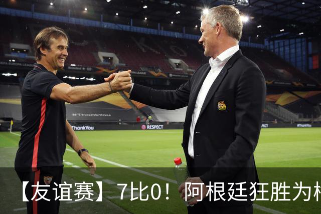 【友谊赛】7比0！阿根廷狂胜为梅西国家队告别赛垫场