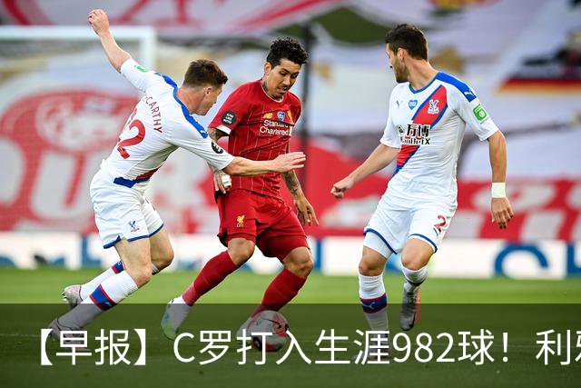 【早报】C罗打入生涯982球！利雅得胜利3比1费萨里！