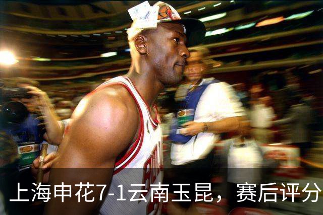 上海申花7-1云南玉昆，赛后评分：上海申花9号排第一