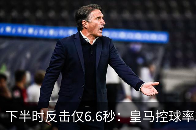 下半时反击仅6.6秒：皇马控球率37.8%如何击败巴萨？