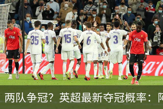 两队争冠？英超最新夺冠概率：阿森纳44.67%第一，曼城42.52%第二