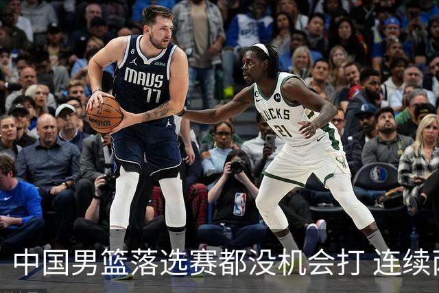 中国男篮落选赛都没机会打 连续两届无缘奥运