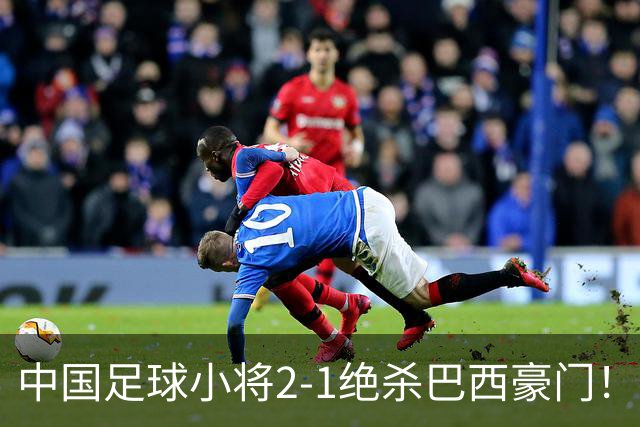 中国足球小将2-1绝杀巴西豪门！董路哭了：我知道很多人等着看笑话