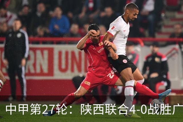 中甲第27轮：陕西联合4-0战胜广东广州豹
