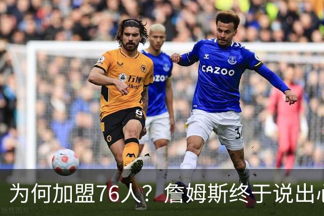 为何加盟76人？詹姆斯终于说出心里话，这是他和杜兰特最大的区别
