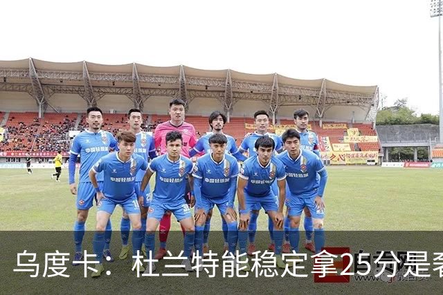 乌度卡：杜兰特能稳定拿25分是奢侈，这正是我们过去缺的