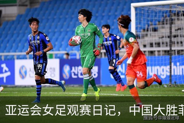 亚运会女足观赛日记，中国大胜菲律宾之后的遗憾