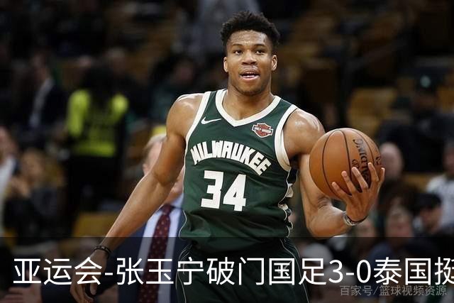 亚运会-张玉宁破门国足3-0泰国挺进4强 半决赛将对阵韩国