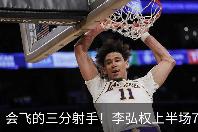 会飞的三分射手！李弘权上半场7中4得到10分2板1断 三分4中2