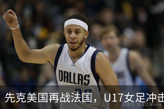 先克美国再战法国，U17女足冲击历史新高