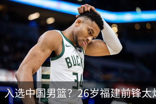 入选中国男篮？26岁福建前锋太炸裂：2场15次抢断，获赞CBA伦纳德