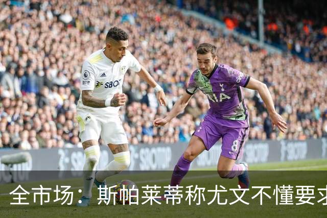 全市场：斯帕莱蒂称尤文不懂要求，更衣室矛盾可能升级