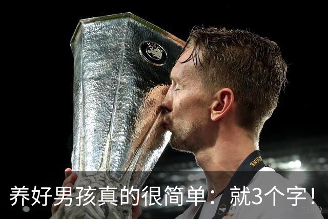 养好男孩真的很简单：就3个字！大多数的父母只做到了最后一个！