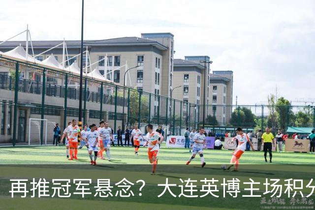 再推冠军悬念？大连英博主场积分中超第一，近5个主场4胜1平