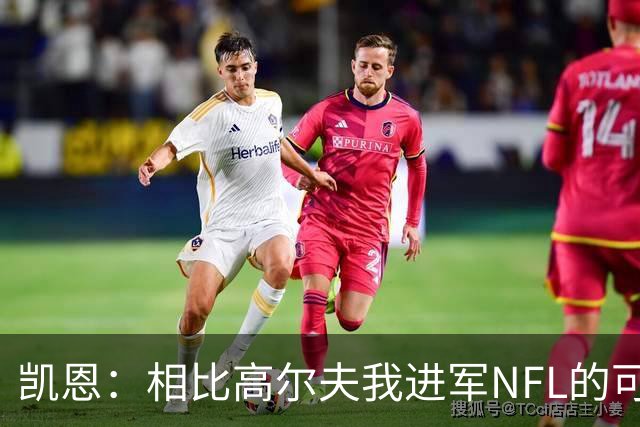 凯恩：相比高尔夫我进军NFL的可行性更高，打算认真研究一下
