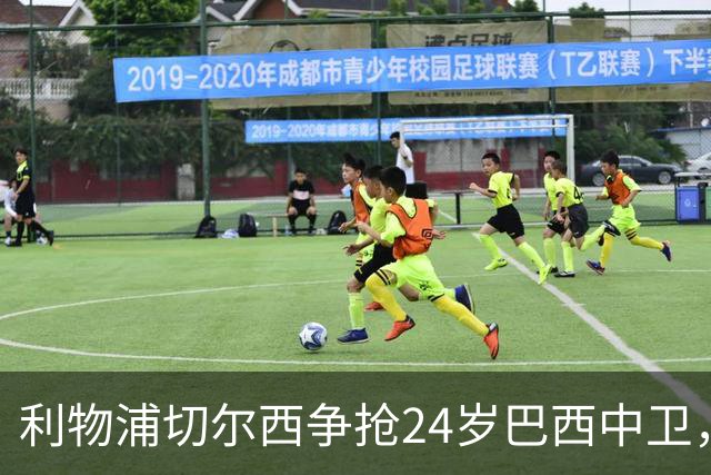 利物浦切尔西争抢24岁巴西中卫，森林合同锁到2030年