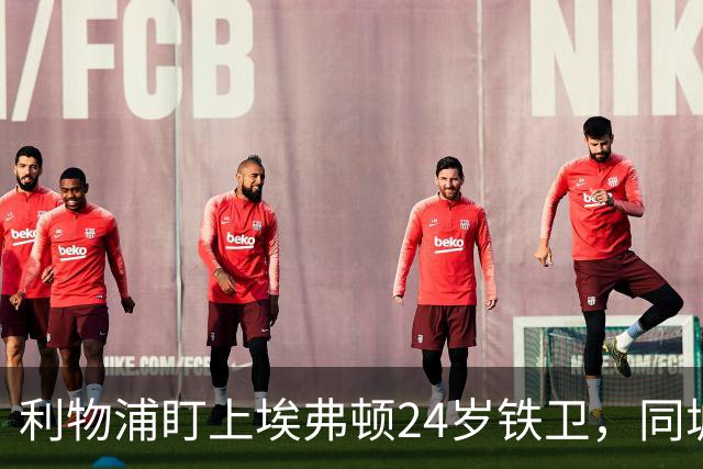 利物浦盯上埃弗顿24岁铁卫，同城挖角已24年没成过
