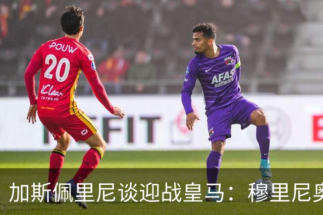 加斯佩里尼谈迎战皇马：穆里尼奥曾给罗马留下不可思议的回忆和爱