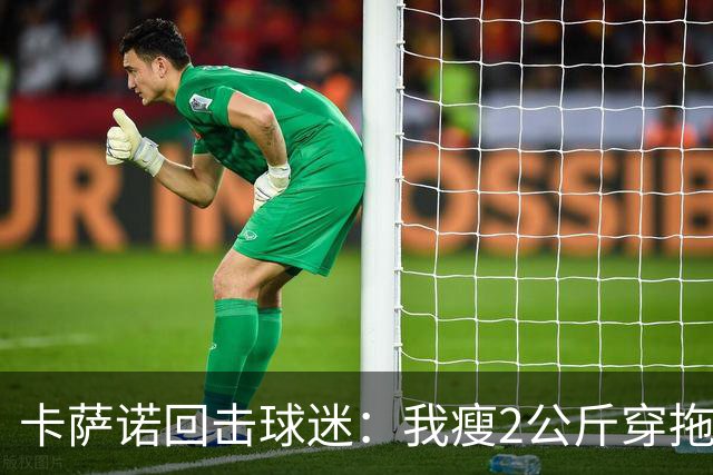 卡萨诺回击球迷：我瘦2公斤穿拖鞋也能踢意甲