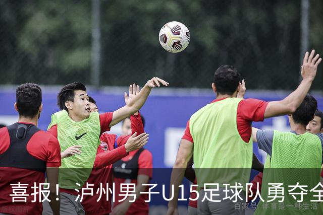 喜报！泸州男子U15足球队勇夺全国亚军