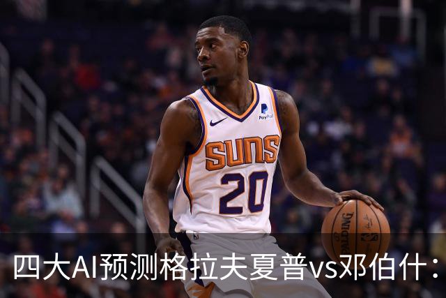 四大AI预测格拉夫夏普vs邓伯什：两家猜主胜，豆包猜平局
