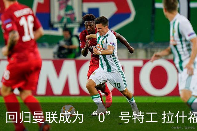 回归曼联成为“0”号特工 拉什福德就是个笑话