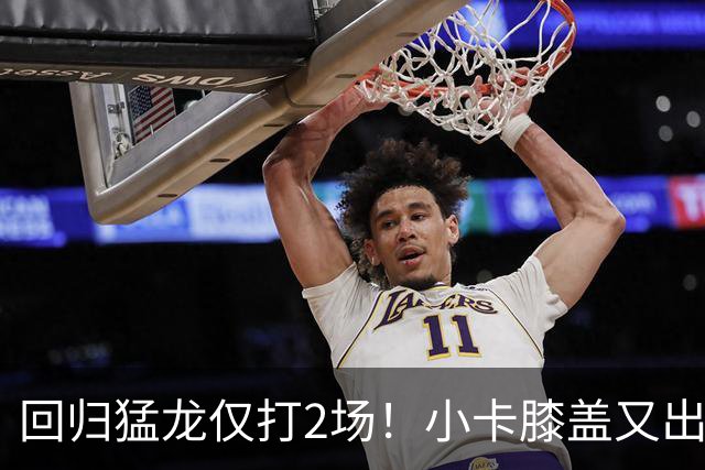 回归猛龙仅打2场！小卡膝盖又出状况，对阵老东家快船大概率缺席