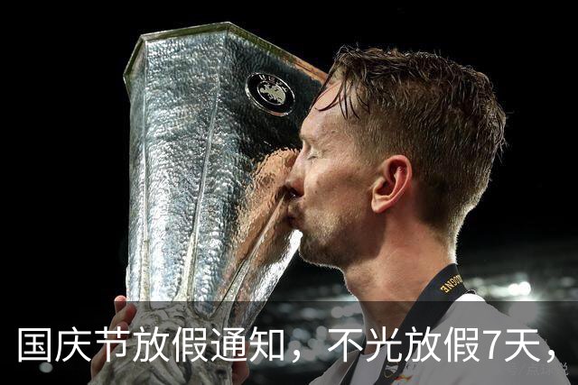 国庆节放假通知，不光放假7天，而且还有4个好消息告诉大家