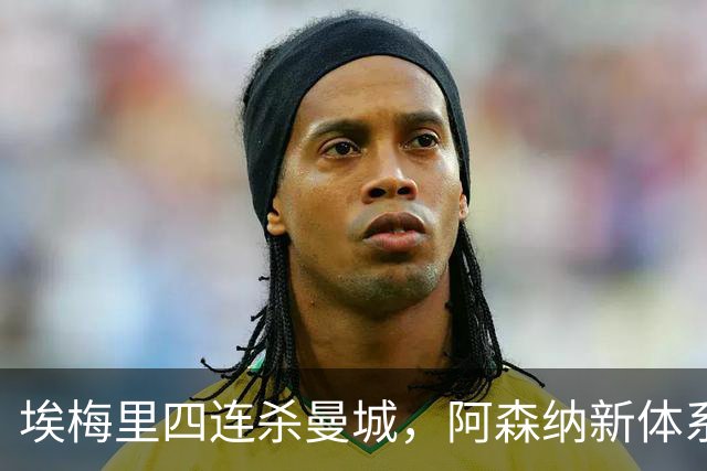 埃梅里四连杀曼城，阿森纳新体系成型，英超格局生变