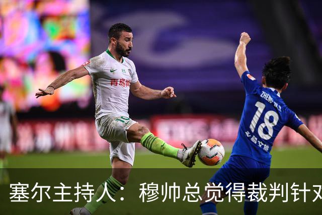塞尔主持人：穆帅总觉得裁判针对他的球队，没什么好惊讶的
