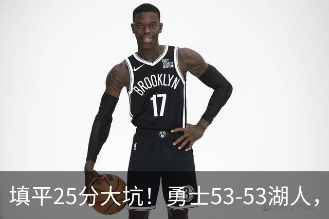 填平25分大坑！勇士53-53湖人，看数据：他是头号功臣！