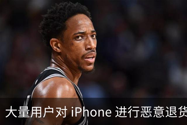 大量用户对 iPhone 进行恶意退货，苹果终于出手整治！