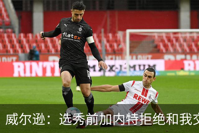 威尔逊：选秀前加内特拒绝和我交流 如今给我起外号但我想做自己