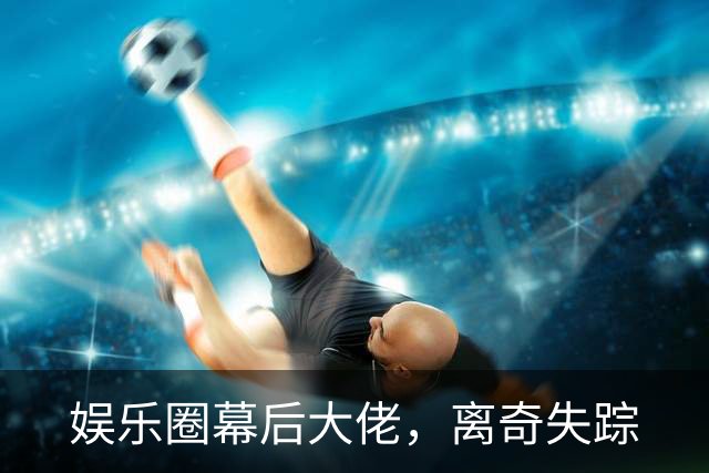 娱乐圈幕后大佬，离奇失踪