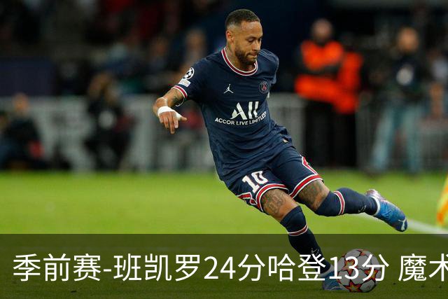 季前赛-班凯罗24分哈登13分 魔术胜骑士