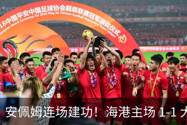 安佩姆连场建功！海港主场 1‑1 大田，亚冠两轮保持不败