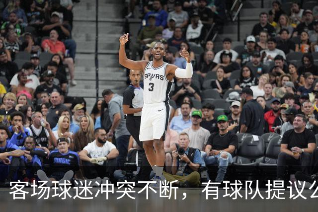 客场球迷冲突不断，有球队提议公开点名步行者主场乱象