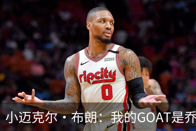 小迈克尔·布朗：我的GOAT是乔丹 詹姆斯赢在持久但乔丹巅峰更强