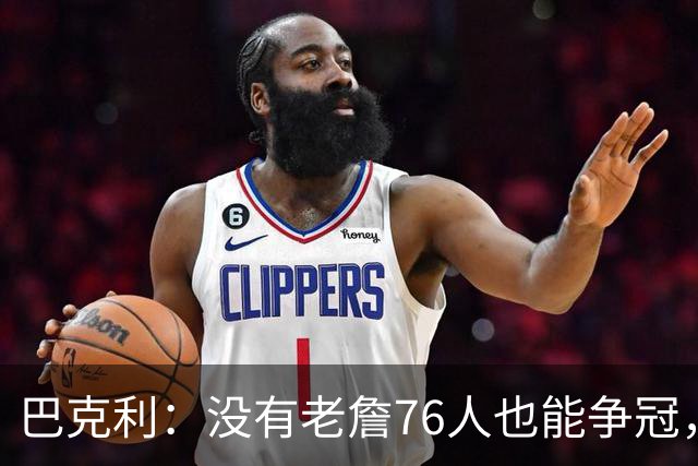 巴克利：没有老詹76人也能争冠，有杰伦·布朗就是东部头号热门