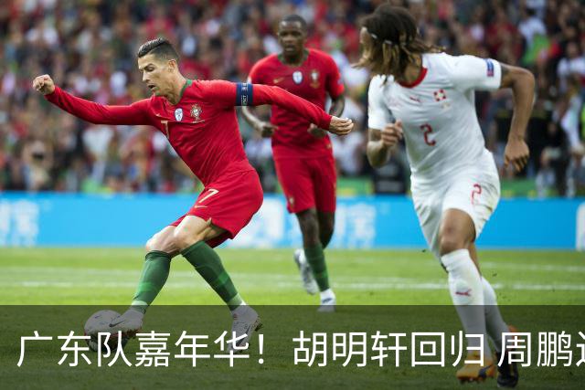 广东队嘉年华！胡明轩回归 周鹏迫不及待穿11号球衣 朱芳雨心情一般