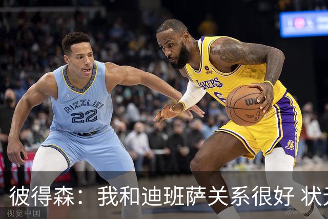 彼得森：我和迪班萨关系很好 状元VS榜眼很有趣但更多是社媒炒作