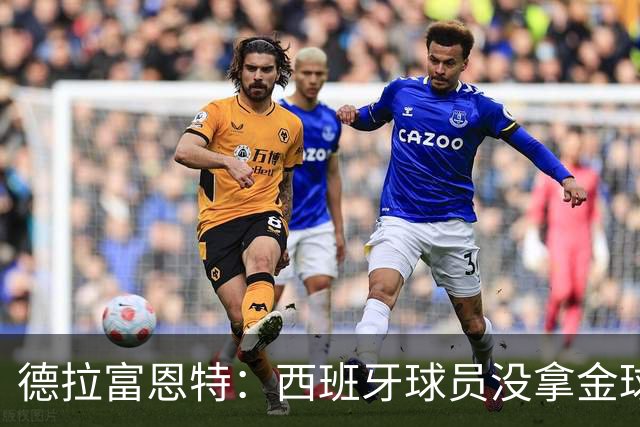 德拉富恩特：西班牙球员没拿金球奖让我难过，历史亏欠我们