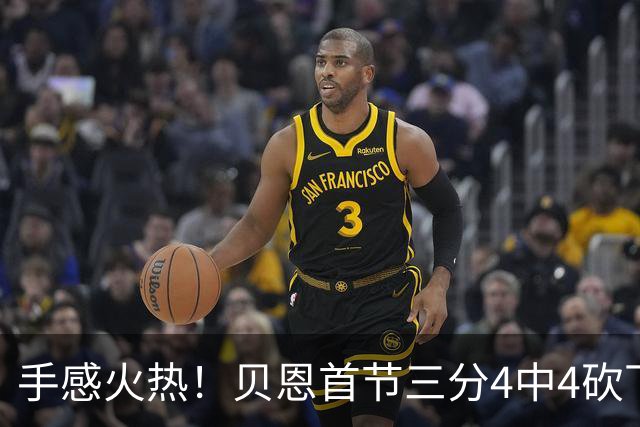 手感火热！贝恩首节三分4中4砍下12分2助攻1盖帽