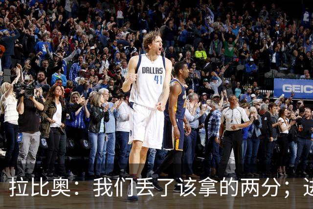 拉比奥：我们丢了该拿的两分；进攻时应该往禁区投入更多兵力