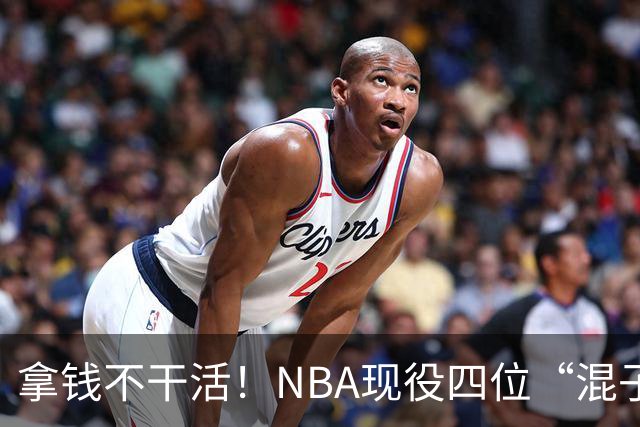 拿钱不干活！NBA现役四位“混子”球星