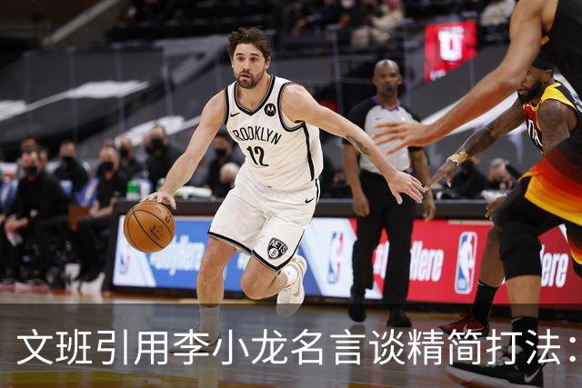 文班引用李小龙名言谈精简打法：人们只怕把一种腿法练了千次的人