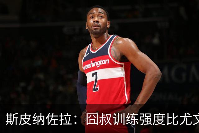 斯皮纳佐拉：囧叔训练强度比尤文时期更大 想在那不勒斯再次夺冠