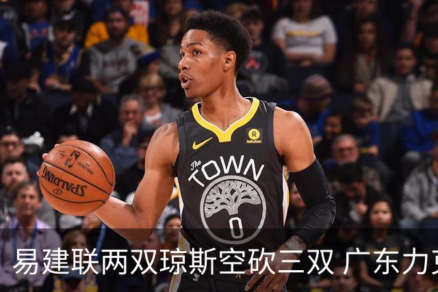易建联两双琼斯空砍三双 广东力克吉林十连胜