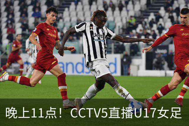 晚上11点！CCTV5直播U17女足“生死战”，对手短板明显，赢球=创队史最佳战绩